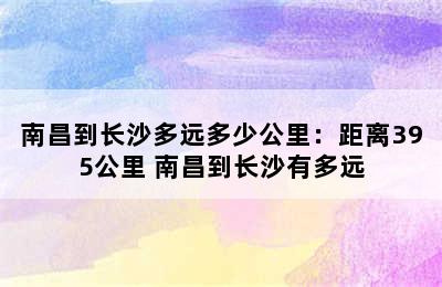 南昌到长沙多远多少公里：距离395公里 南昌到长沙有多远